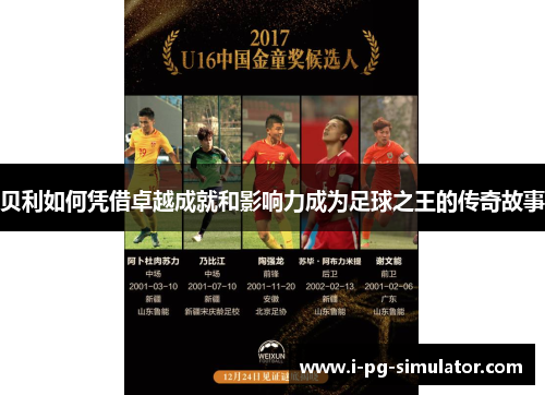 贝利如何凭借卓越成就和影响力成为足球之王的传奇故事 贝利如何凭借卓越成就和影响力成为足球之王的传奇故事