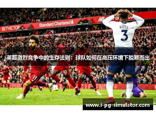 英超激烈竞争中的生存法则：球队如何在高压环境下脱颖而出