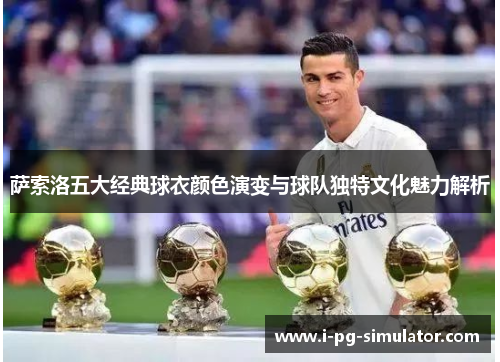 萨索洛五大经典球衣颜色演变与球队独特文化魅力解析