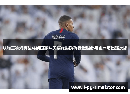 从哈兰德对阵皇马到国家队失常深度解析低迷根源与困局与出路反思 从哈兰德对阵皇马到国家队失常深度解析低迷根源与困局与出路反思