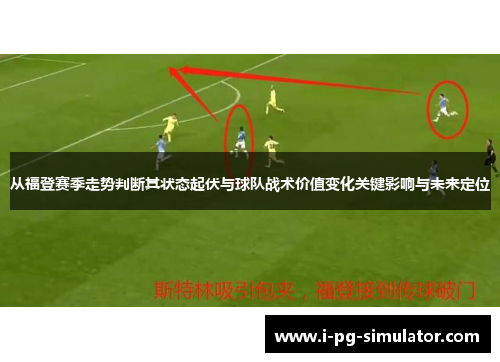 从福登赛季走势判断其状态起伏与球队战术价值变化关键影响与未来定位