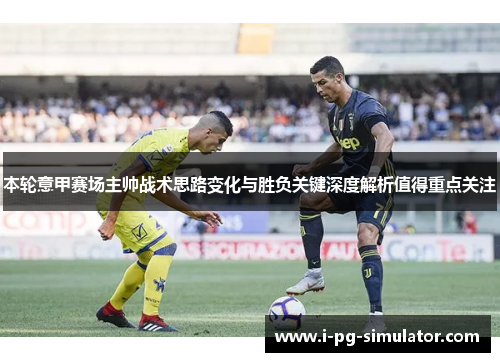 本轮意甲赛场主帅战术思路变化与胜负关键深度解析值得重点关注