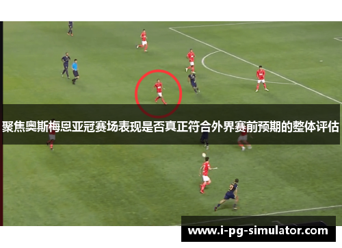 聚焦奥斯梅恩亚冠赛场表现是否真正符合外界赛前预期的整体评估