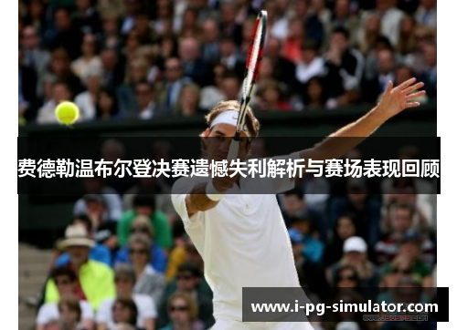 费德勒温布尔登决赛遗憾失利解析与赛场表现回顾 费德勒温布尔登决赛遗憾失利解析与赛场表现回顾