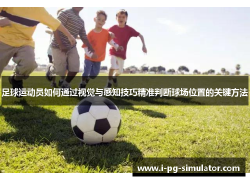 足球运动员如何通过视觉与感知技巧精准判断球场位置的关键方法