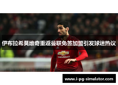 伊布拉希莫维奇重返曼联免签加盟引发球迷热议 伊布拉希莫维奇重返曼联免签加盟引发球迷热议