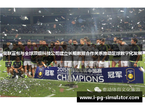 曼联宣布与全球顶级科技公司建立长期数据合作关系推动足球数字化发展 曼联宣布与全球顶级科技公司建立长期数据合作关系推动足球数字化发展