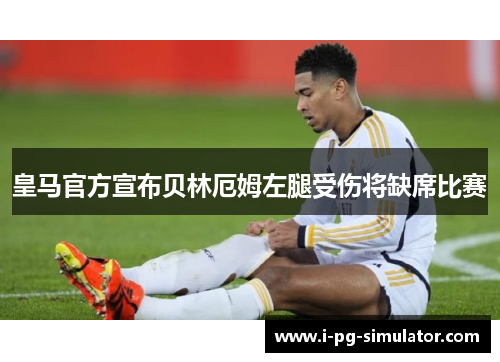 皇马官方宣布贝林厄姆左腿受伤将缺席比赛