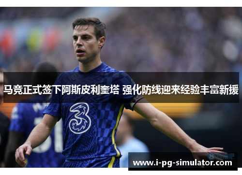 马竞正式签下阿斯皮利奎塔 强化防线迎来经验丰富新援