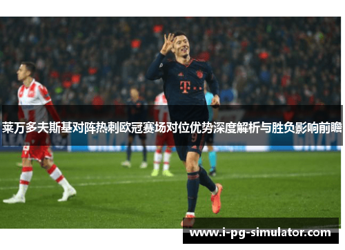 莱万多夫斯基对阵热刺欧冠赛场对位优势深度解析与胜负影响前瞻