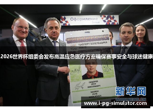 2026世界杯组委会发布高温应急医疗方案确保赛事安全与球迷健康 2026世界杯组委会发布高温应急医疗方案确保赛事安全与球迷健康