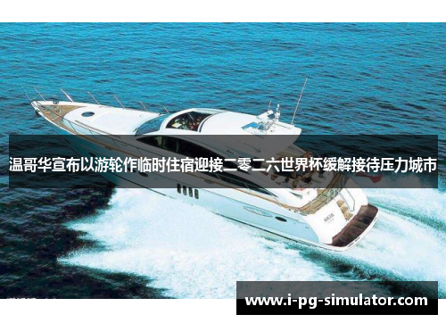 温哥华宣布以游轮作临时住宿迎接二零二六世界杯缓解接待压力城市