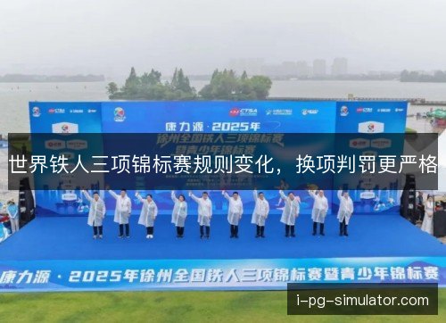 世界铁人三项锦标赛规则变化，换项判罚更严格